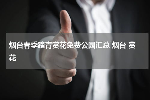 烟台春季踏青赏花免费公园汇总 烟台 赏花