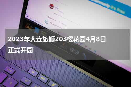 2023年大连旅顺203樱花园4月8日正式开园