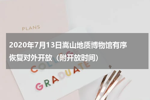2020年7月13日嵩山地质博物馆有序恢复对外开放（附开放时间）