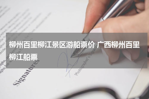 柳州百里柳江景区游船票价 广西柳州百里柳江船票