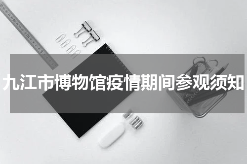 九江市博物馆疫情期间参观须知