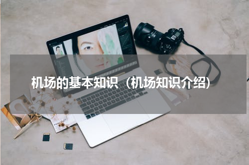机场的基本知识（机场知识介绍）