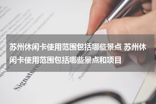 苏州休闲卡使用范围包括哪些景点 苏州休闲卡使用范围包括哪些景点和项目