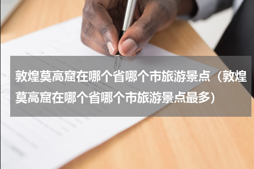 敦煌莫高窟在哪个省哪个市旅游景点（敦煌莫高窟在哪个省哪个市旅游景点最多）