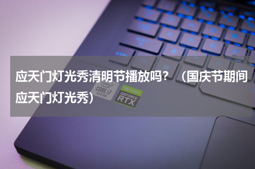 应天门灯光秀清明节播放吗？（国庆节期间应天门灯光秀）