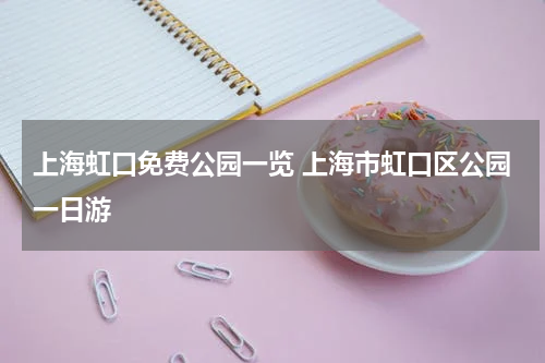 上海虹口免费公园一览 上海市虹口区公园一日游