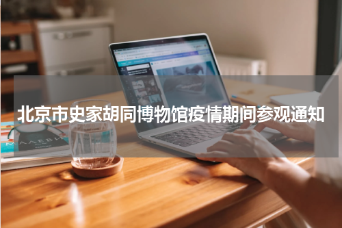 北京市史家胡同博物馆疫情期间参观通知