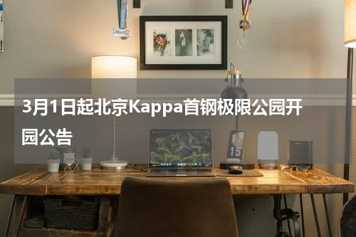3月1日起北京Kappa首钢极限公园开园公告