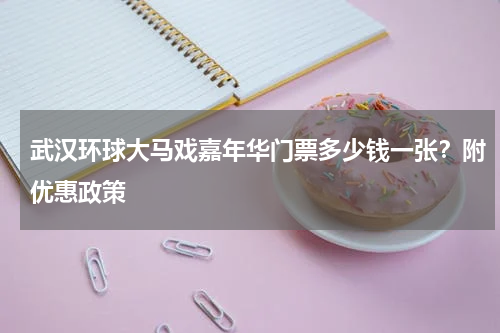 武汉环球大马戏嘉年华门票多少钱一张？附优惠政策