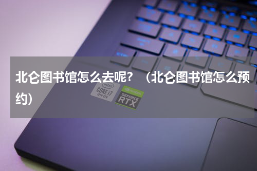 北仑图书馆怎么去呢？（北仑图书馆怎么预约）