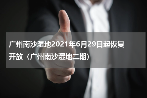 广州南沙湿地2021年6月29日起恢复开放（广州南沙湿地二期）