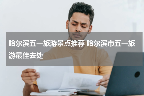 哈尔滨五一旅游景点推荐 哈尔滨市五一旅游最佳去处