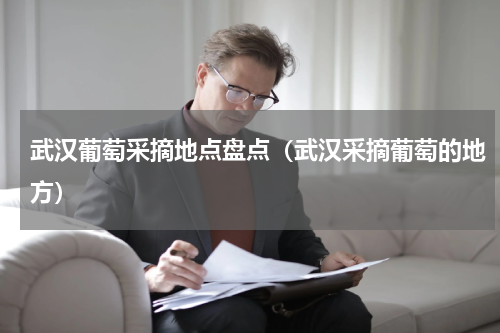 武汉葡萄采摘地点盘点（武汉采摘葡萄的地方）
