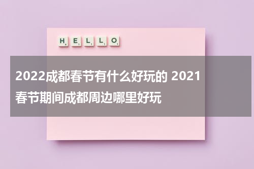 2022成都春节有什么好玩的 2021春节期间成都周边哪里好玩