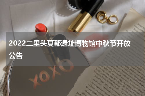 2022二里头夏都遗址博物馆中秋节开放公告