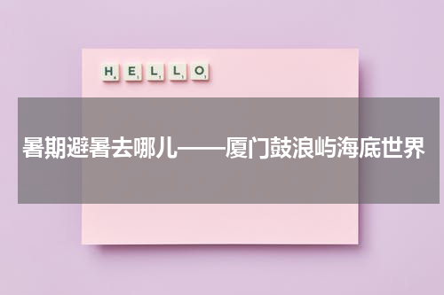 暑期避暑去哪儿——厦门鼓浪屿海底世界