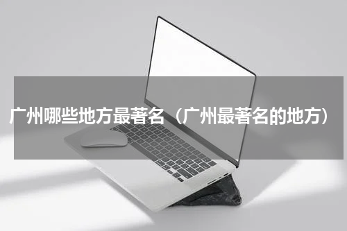 广州哪些地方最著名（广州最著名的地方）