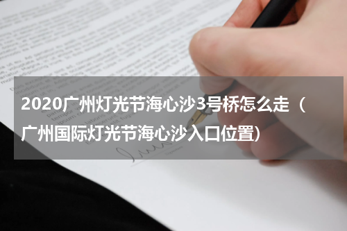 2020广州灯光节海心沙3号桥怎么走（广州国际灯光节海心沙入口位置）
