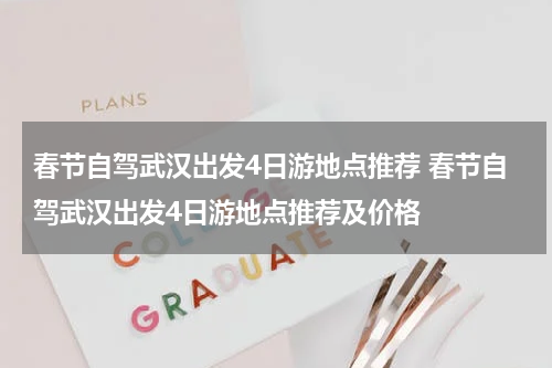 春节自驾武汉出发4日游地点推荐 春节自驾武汉出发4日游地点推荐及价格