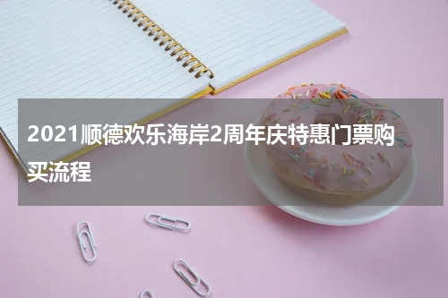 2021顺德欢乐海岸2周年庆特惠门票购买流程