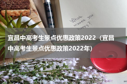 宜昌中高考生景点优惠政策2022（宜昌中高考生景点优惠政策2022年）