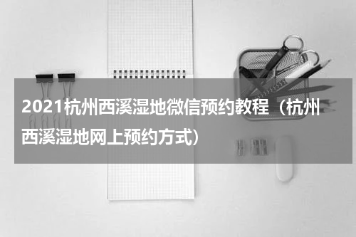 2021杭州西溪湿地微信预约教程（杭州西溪湿地网上预约方式）