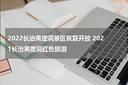 2022长治黄崖洞景区恢复开放 2021长治黄崖洞红色旅游