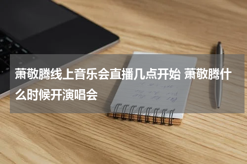 萧敬腾线上音乐会直播几点开始 萧敬腾什么时候开演唱会