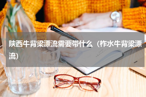 陕西牛背梁漂流需要带什么（柞水牛背梁漂流）