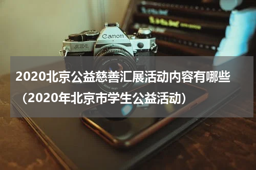 2020北京公益慈善汇展活动内容有哪些（2020年北京市学生公益活动）
