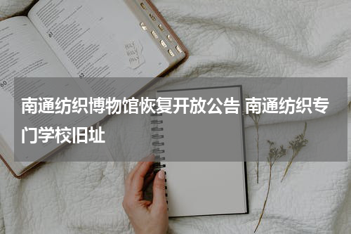 南通纺织博物馆恢复开放公告 南通纺织专门学校旧址