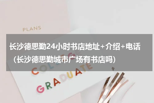 长沙德思勤24小时书店地址+介绍+电话（长沙德思勤城市广场有书店吗）