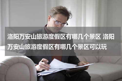 洛阳万安山旅游度假区有哪几个景区 洛阳万安山旅游度假区有哪几个景区可以玩