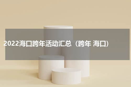 2022海口跨年活动汇总（跨年 海口）