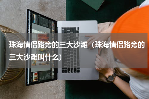 珠海情侣路旁的三大沙滩（珠海情侣路旁的三大沙滩叫什么）