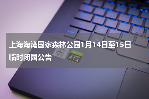 上海海湾国家森林公园1月14日至15日临时闭园公告