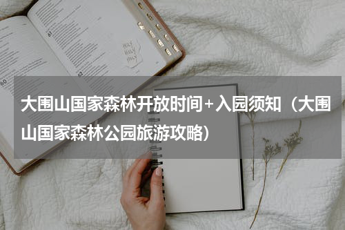大围山国家森林开放时间+入园须知（大围山国家森林公园旅游攻略）