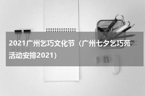 2021广州乞巧文化节（广州七夕乞巧苑活动安排2021）