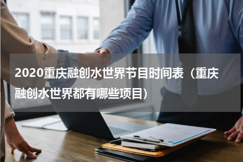 2020重庆融创水世界节目时间表（重庆融创水世界都有哪些项目）