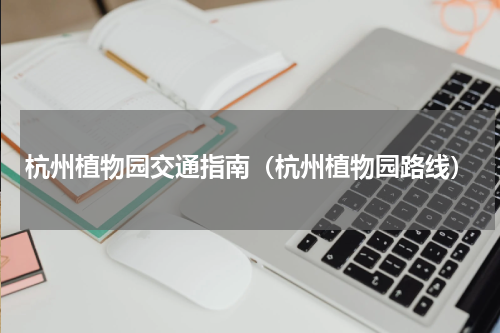 杭州植物园交通指南（杭州植物园路线）