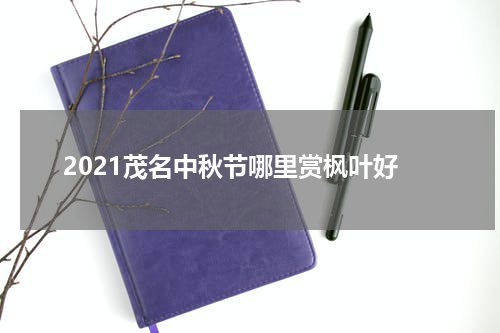 2021茂名中秋节哪里赏枫叶好