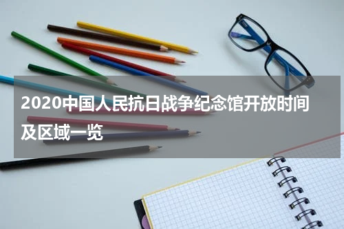 2020中国人民抗日战争纪念馆开放时间及区域一览