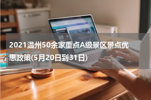 2021温州50余家重点A级景区景点优惠政策(5月20日到31日)