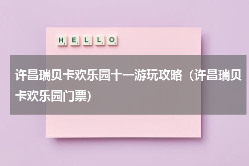 许昌瑞贝卡欢乐园十一游玩攻略（许昌瑞贝卡欢乐园门票）