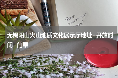 无锡阳山火山地质文化展示厅地址+开放时间+门票