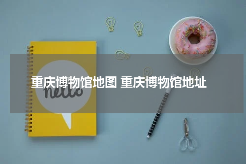 重庆博物馆地图 重庆博物馆地址