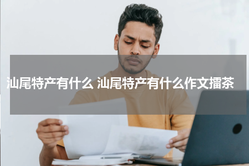 汕尾特产有什么 汕尾特产有什么作文擂茶