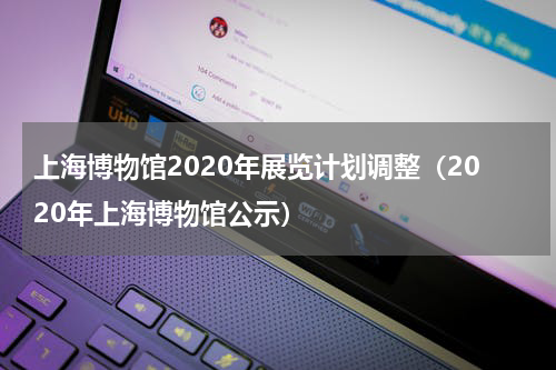 上海博物馆2020年展览计划调整（2020年上海博物馆公示）