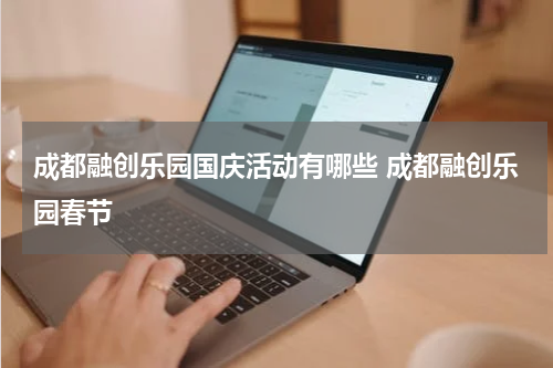 成都融创乐园国庆活动有哪些 成都融创乐园春节