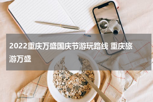2022重庆万盛国庆节游玩路线 重庆旅游万盛